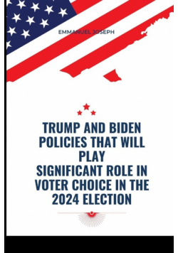 Trump and Biden Policies that will Play Significant Role in Voter Choice in the 2024 Election