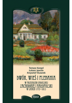 Dwór wieś i plebania w przestrzeni społecznej Zachodniej Małopolski w latach 1772-1815