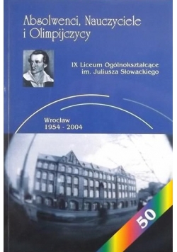 Absolwenci, nauczyciele i olimpijczycy: IX Liceum Ogólnokształcące im. Juliusza Słowackiego, Wrocław 1954-2004