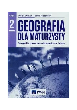 Geografia dla maturzysty Zeszyt ćwiczeń Część 2 Zakres rozszerzony