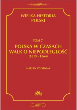 Wielka Historia Polski Tom 7 Polska w czasach walk o niepodległość 1815 -1864