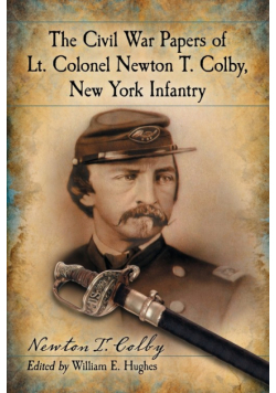The Civil War Papers of Lt. Colonel Newton T. Colby, New York Infantry