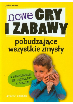 Nowe gry i zabawy pobudzające wszystkie zmysły w przedszkolu na świetlicy w szkole