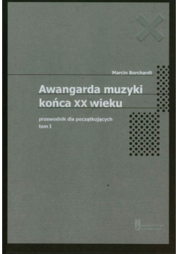 Awangarda muzyki końca XX wieku Tom 1 Przewodnik dla początkujących