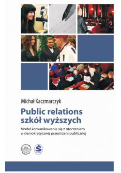 Public relations szkół wyższych. Model komunikowania się z otoczeniem w demokratycznej przestrzeni publicznej