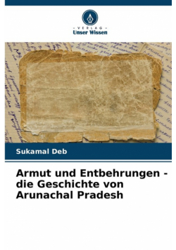 Armut und Entbehrungen - die Geschichte von Arunachal Pradesh