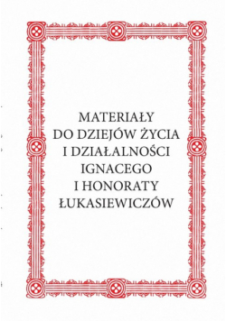 Materiały do dziejów życia i działalności Ignacego i Honoraty Łukasiewiczów