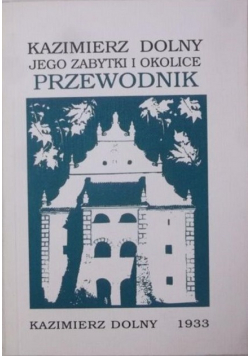 Kazimierz Dolny  jego zabytki i okolice przewodnik Reprint z 1933 r.