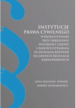 Instytucje prawa cywilnego wykorzystywane przy określeniu wysokości szkody i zadośćuczynienia za doznaną krzywdę na gruncie regulacji karnoprawnych