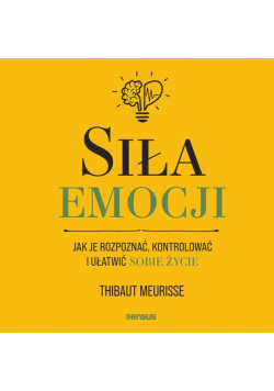 Siła emocji. Jak je rozpoznać, kontrolować i ułatwić sobie życie