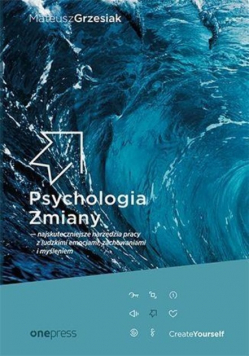 Psychologia Zmiany najskuteczniejsze narzędzia pracy z ludzkimi emocjami zachowaniami i myśleniem