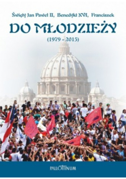 Święty Jan Paweł II Benedykt XVI Franciszek do młodzieży 1979-2015