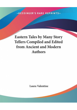 Eastern Tales by Many Story Tellers Compiled and Edited from Ancient and Modern Authors