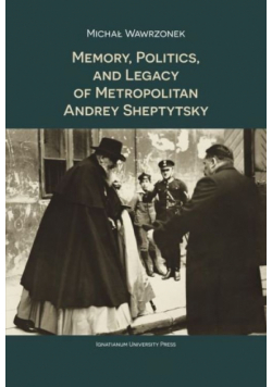 Memory Politics and Legacy of Metropolitan Andrey Sheptytsky