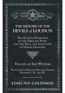 The History of the Devils of Loudun - The Alleged Possession of the Ursuline Nuns, and the Trial and Execution of Urbain Grandier - Told by an Eye-Witness - Translated from the Original French - Volumes I., II., and III.