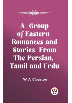 A Group of Eastern Romances and Stories from the Persian, Tamil and Urdu
