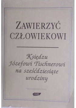 Zawierzyć człowiekowi. Księdzu Józefowi Tischnerowi na sześćdziesiąte urodziny