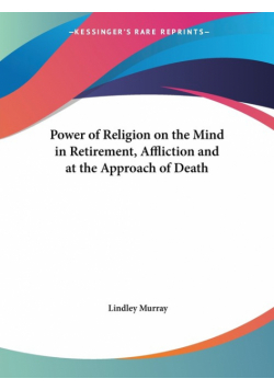 Power of Religion on the Mind in Retirement, Affliction and at the Approach of Death