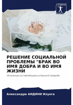 РЕШЕНИЕ СОЦИАЛЬНОЙ ПРОБЛЕМЫ "БРАК ВО ИМЯ ДОБРА И ВО ИМЯ ЖИЗНИ