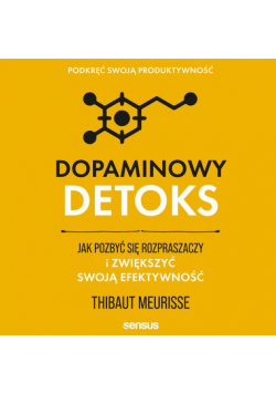 Dopaminowy detoks. Jak pozbyć się rozpraszaczy i zwiększyć swoją efektywność. Podkręć swoją produktywność