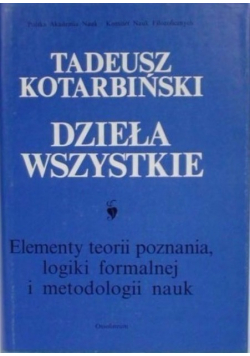 Kotarbiński Dzieła wszystkie I Elementy teorii poznania logiki formalnej i metodologii nauk