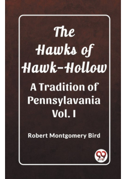 The Hawks of Hawk-Hollow A Tradition of Pennsylavania Vol. I