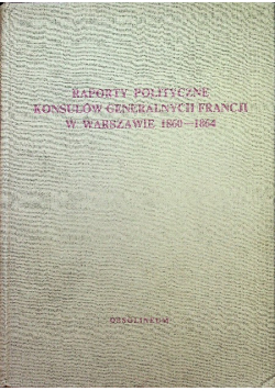 Raporty polityczne konsulów generalnych Francji w Warszawie 1860 - 1864