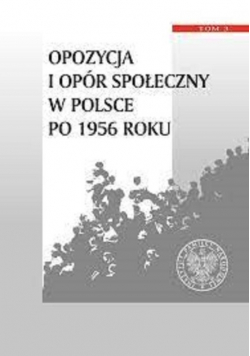 Opozycja i opór społeczny w Polsce po 1956 roku Tom 3