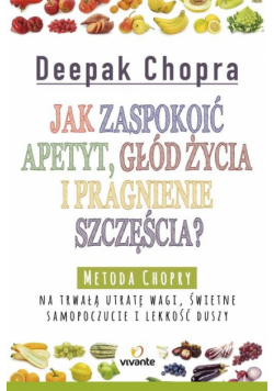 Chopra Deepak - Jak zaspokoić apetyt, głód życia i pragnienie szczęścia?