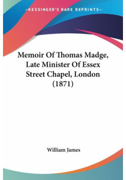 Memoir Of Thomas Madge, Late Minister Of Essex Street Chapel, London (1871)