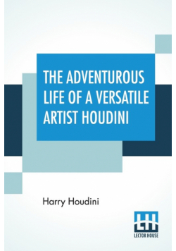 The Adventurous Life Of A Versatile Artist Houdini