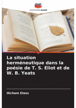 La situation herméneutique dans la poésie de T. S. Eliot et de W. B. Yeats