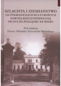 Michaluk Dorota (red.) - Szlachta i ziemiaństwo na pograniczu kultur dawnej Rzeczypospolitej od XVI do początku XX wieku