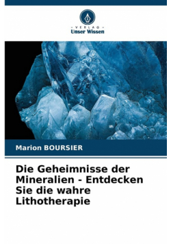 Die Geheimnisse der Mineralien - Entdecken Sie die wahre Lithotherapie