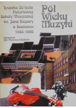 Pół wieku muzyki Kronika 50 lecia Państwowej Szkoły Muzycznej im Jana Kiepury w Sosnowcu 1945 1995