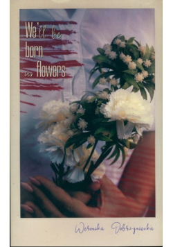 We’ll be born as flowers