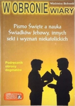 W obronie wiary. Pismo Święte a nauka Świadków Jehowy, innych sekt i wyznań niekatolickich