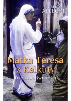 Matka Teresa z Kalkuty Droga do świętości