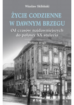 Życie codzienne w dawnym Brzegu Od czasów najdawniejszych do połowy XX stulecia