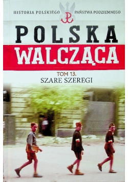Polska walcząca Tom 13 Szare szeregi