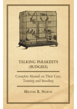 Talking Parakeets (Budgies) - Complete Manual on Their Care, Training and Breeding