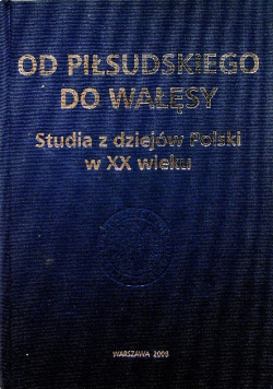 Od Piłsudskiego do Wałęsy Studia z dziejów Polski w XX wieku