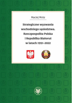Strategiczne wyzwania wschodniego sąsiedztwa. Rzeczpospolita Polska i Republika Białoruś w latach 19