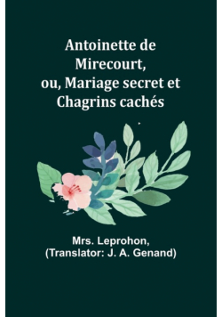 Antoinette de Mirecourt, ou, Mariage secret et Chagrins cachés