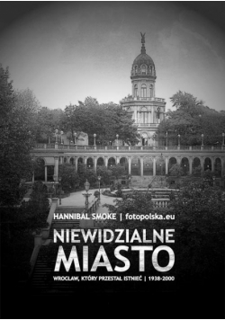 Niewidzialne miasto Wrocław, który przestał istnieć 1938-2000