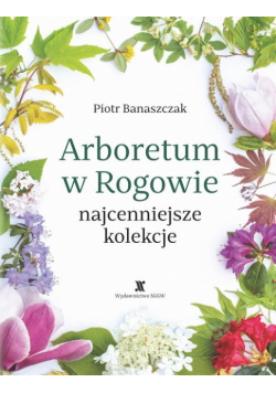 Arboretum w Rogowie - najcenniejsze kolekcje