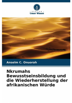 Nkrumahs Bewusstseinsbildung und die Wiederherstellung der afrikanischen Würde