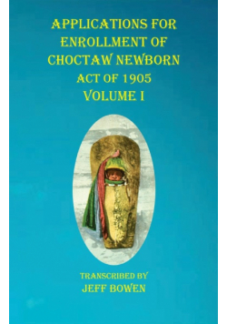 Applications For Enrollment of Choctaw  Newborn  Act of 1905    Volume I
