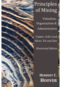 Principles of Mining - (With Index and Illustrations)Valuation, Organization and Administration. Copper, Gold, Lead, Silver, Tin and Zinc.