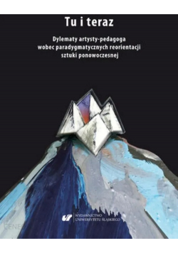 Tu i teraz Dylematy artysty - pedagoga wobec paradygmatycznych reorientacji sztuki ponowoczesnej